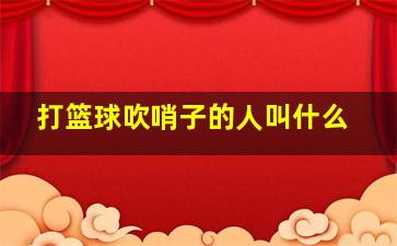 打篮球吹哨子的人叫什么