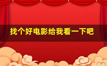 找个好电影给我看一下吧