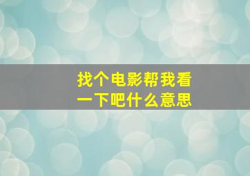 找个电影帮我看一下吧什么意思