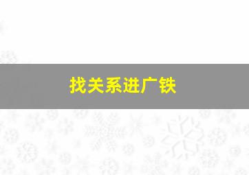 找关系进广铁