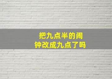 把九点半的闹钟改成九点了吗