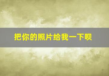 把你的照片给我一下呗