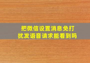 把微信设置消息免打扰发语音请求能看到吗