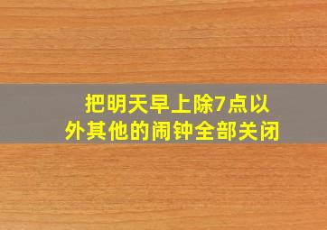 把明天早上除7点以外其他的闹钟全部关闭