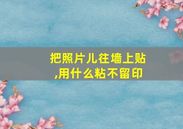 把照片儿往墙上贴,用什么粘不留印