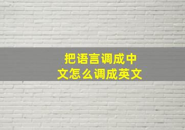 把语言调成中文怎么调成英文