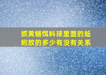 抓黄鳝饵料球里面的蚯蚓放的多少有没有关系