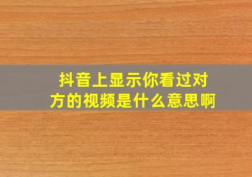 抖音上显示你看过对方的视频是什么意思啊