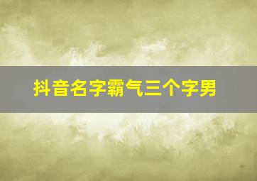 抖音名字霸气三个字男