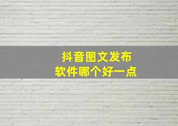 抖音图文发布软件哪个好一点