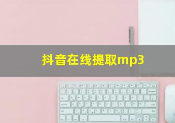 抖音在线提取mp3