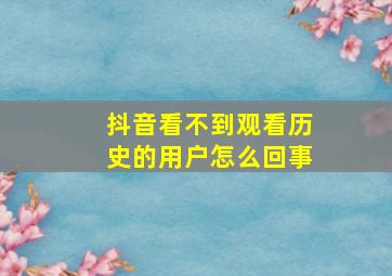 抖音看不到观看历史的用户怎么回事