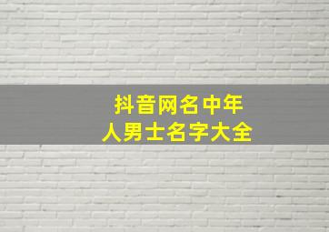 抖音网名中年人男士名字大全