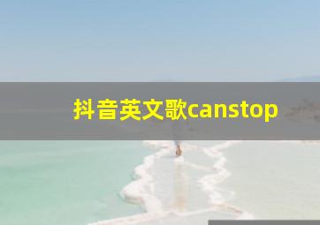 抖音英文歌canstop