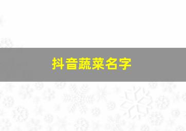 抖音蔬菜名字