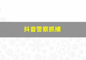 抖音警察抓捕