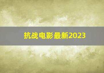 抗战电影最新2023