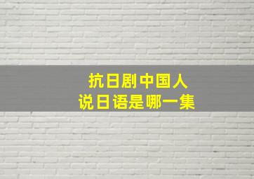 抗日剧中国人说日语是哪一集