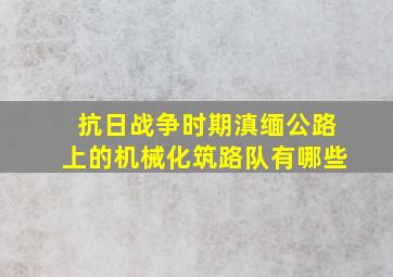 抗日战争时期滇缅公路上的机械化筑路队有哪些