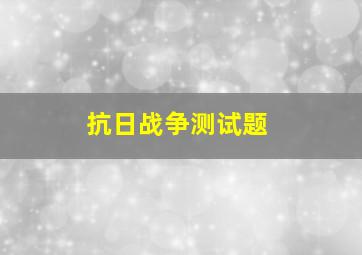 抗日战争测试题