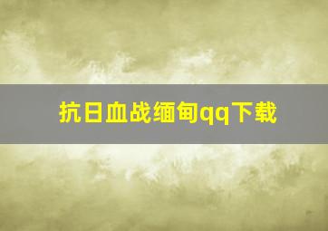 抗日血战缅甸qq下载