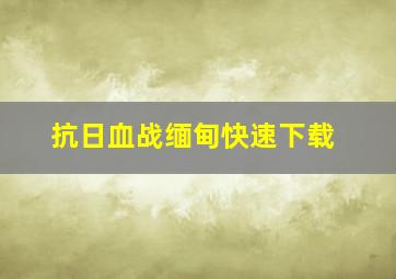 抗日血战缅甸快速下载