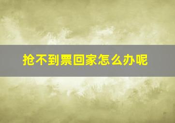 抢不到票回家怎么办呢