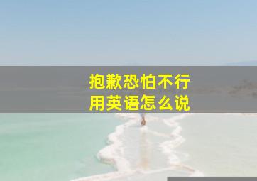 抱歉恐怕不行用英语怎么说