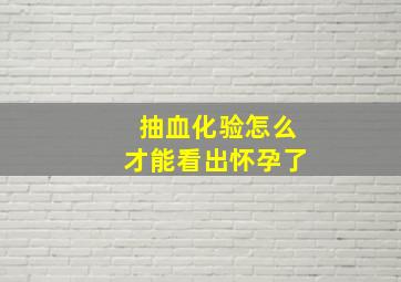 抽血化验怎么才能看出怀孕了