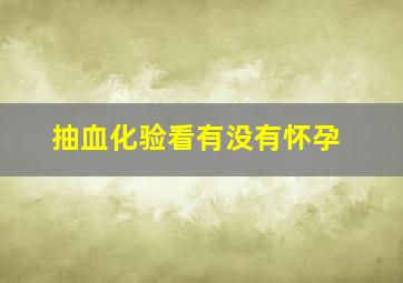 抽血化验看有没有怀孕