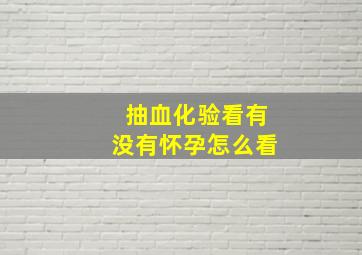 抽血化验看有没有怀孕怎么看