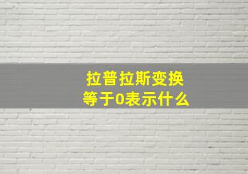 拉普拉斯变换等于0表示什么