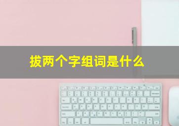 拔两个字组词是什么