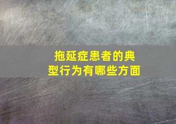 拖延症患者的典型行为有哪些方面