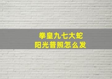 拳皇九七大蛇阳光普照怎么发