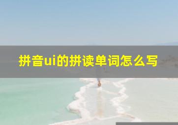 拼音ui的拼读单词怎么写