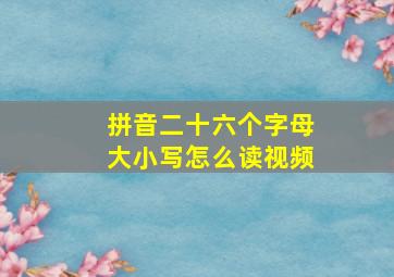 拼音二十六个字母大小写怎么读视频