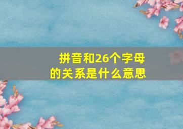 拼音和26个字母的关系是什么意思