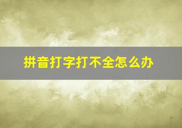 拼音打字打不全怎么办