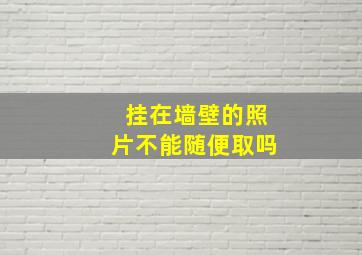 挂在墙壁的照片不能随便取吗