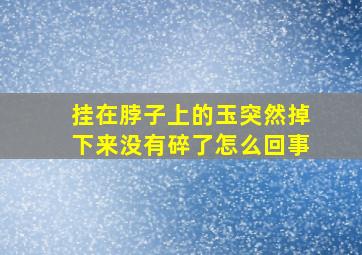 挂在脖子上的玉突然掉下来没有碎了怎么回事