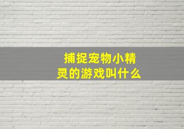 捕捉宠物小精灵的游戏叫什么