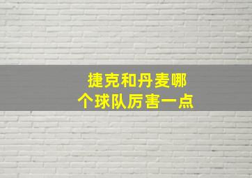 捷克和丹麦哪个球队厉害一点