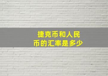 捷克币和人民币的汇率是多少