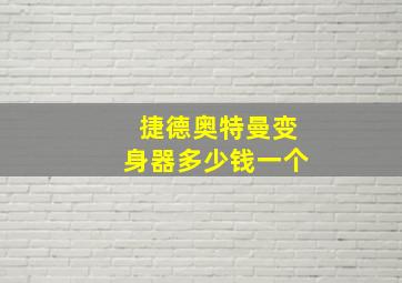 捷德奥特曼变身器多少钱一个