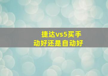 捷达vs5买手动好还是自动好