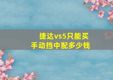 捷达vs5只能买手动挡中配多少钱