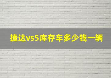 捷达vs5库存车多少钱一辆