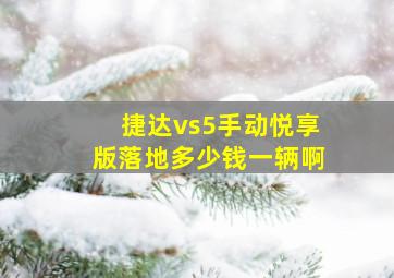 捷达vs5手动悦享版落地多少钱一辆啊