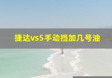 捷达vs5手动挡加几号油